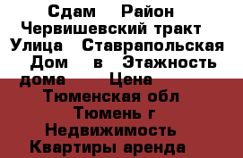 Сдам  › Район ­ Червишевский тракт › Улица ­ Ставрапольская › Дом ­ 1в › Этажность дома ­ 8 › Цена ­ 8 000 - Тюменская обл., Тюмень г. Недвижимость » Квартиры аренда   